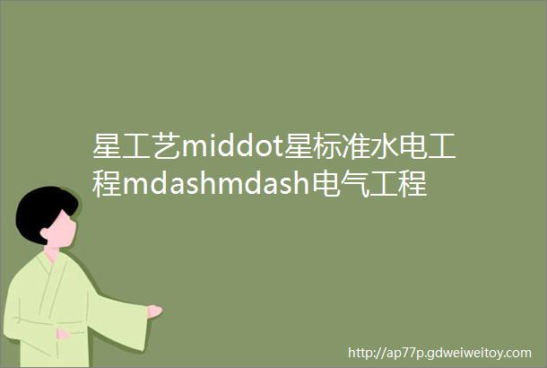 星工艺middot星标准水电工程mdashmdash电气工程配管